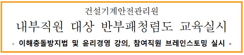 건설기계안전관리원 내부직원 대상 반부패청렴도 교육실시 -이해충돌방지법 및 윤리경영 강의, 참여직원 브레인스토밍 실시 -