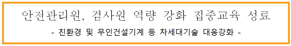 안전관리원, 검사원 역량 강화 집중교육 성료 -친환경 및 무인건설기계 등 차세대기술 대응강화-