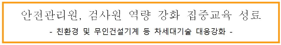 안전관리원, 검사원 역량 강화 집중교육 성료 -친환경 및 무인건설기계 등 차세대기술 대응강화-