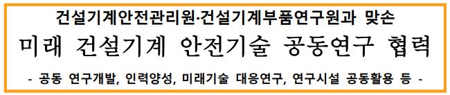 건설기계안전관리원·건설기계부품연구원과 맞손 미래 건설기계 안전기술 공동연구 협력 - 공동 연구개발, 인력양성, 미래기술 대응연구, 연구시설 공동활용 등 -